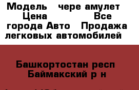  › Модель ­ чере амулет › Цена ­ 130 000 - Все города Авто » Продажа легковых автомобилей   . Башкортостан респ.,Баймакский р-н